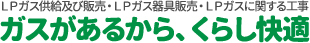 ＬＰガス供給及び販売・ＬＰガス器具販売・ＬＰガスに関する工事 地球と人にやさしいエネルギー LPガス